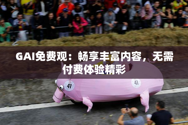 GAI免费观：畅享丰富内容，无需付费体验精彩