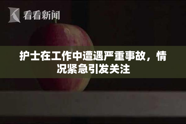 护士在工作中遭遇严重事故，情况紧急引发关注