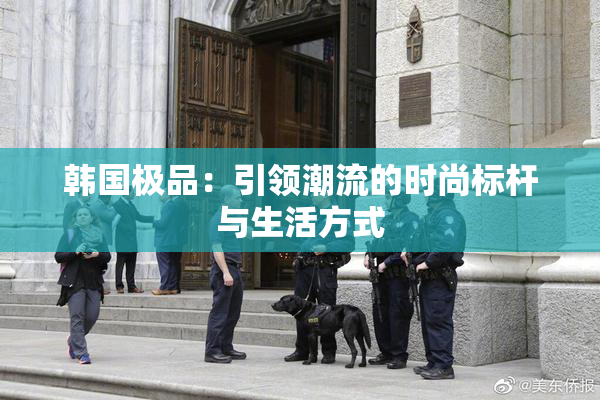 韩国极品：引领潮流的时尚标杆与生活方式