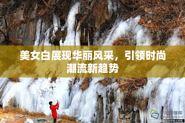 美女白展现华丽风采，引领时尚潮流新趋势