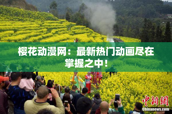 樱花动漫网：最新热门动画尽在掌握之中！