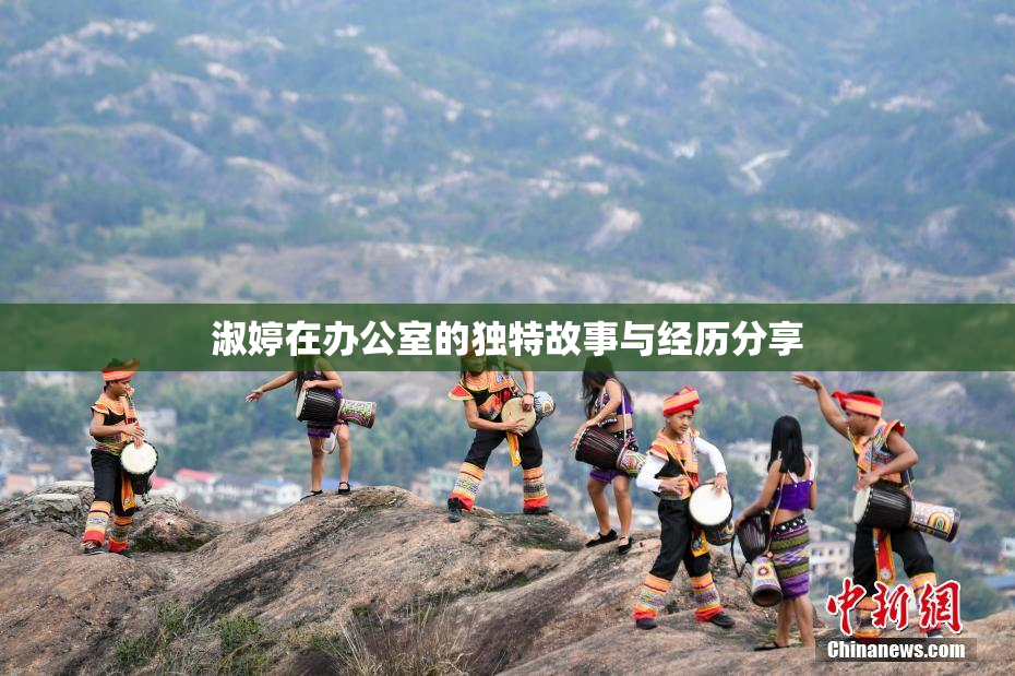 淑婷在办公室的独特故事与经历分享