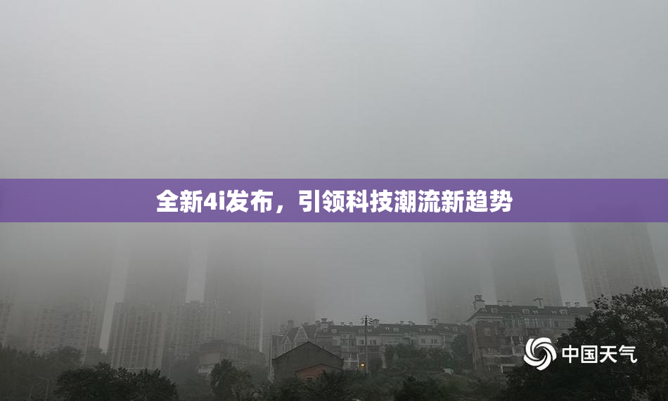 全新4i发布，引领科技潮流新趋势