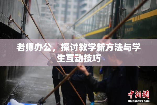 老师办公，探讨教学新方法与学生互动技巧