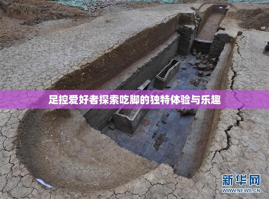 足控爱好者探索吃脚的独特体验与乐趣