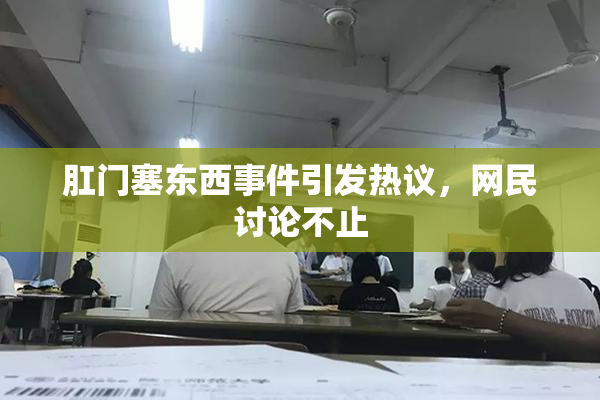 肛门塞东西事件引发热议，网民讨论不止