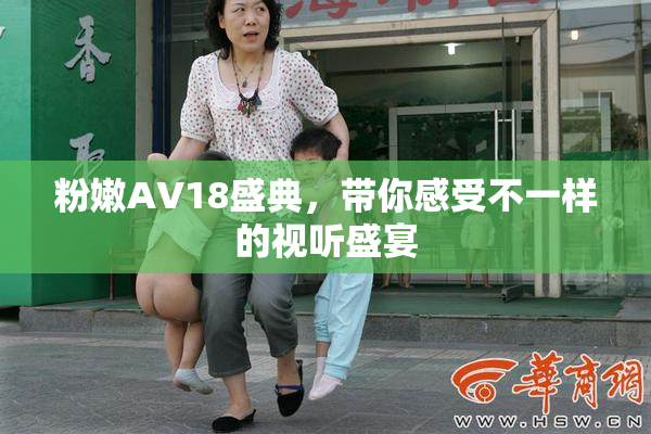 粉嫩AV18盛典，带你感受不一样的视听盛宴