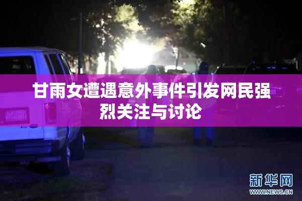 甘雨女遭遇意外事件引发网民强烈关注与讨论