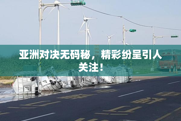 亚洲对决无码秘，精彩纷呈引人关注！
