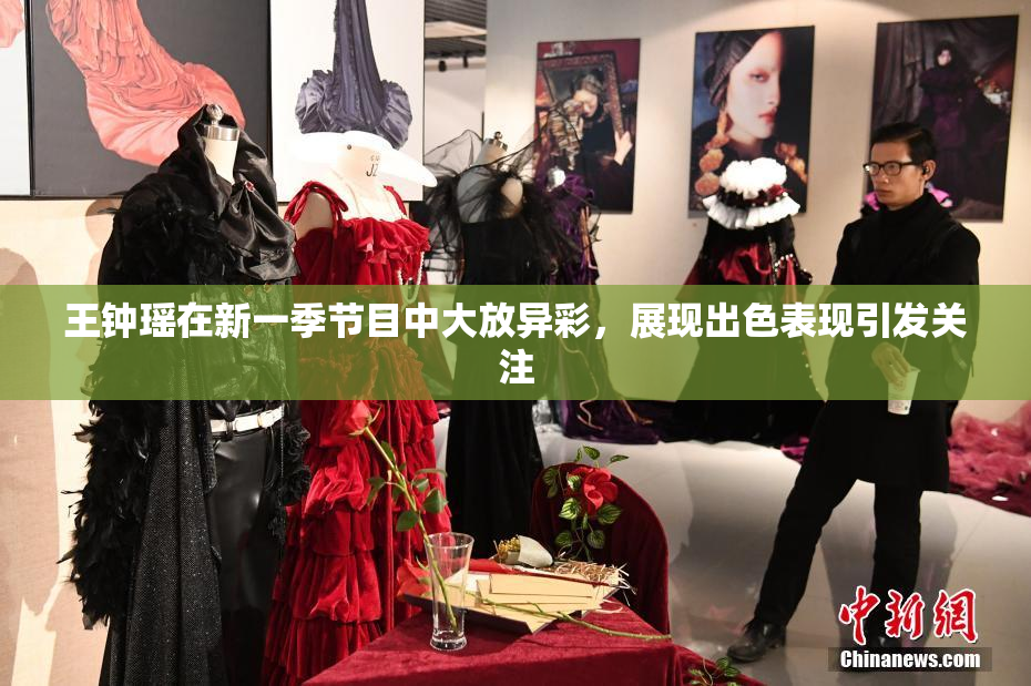 王钟瑶在新一季节目中大放异彩，展现出色表现引发关注