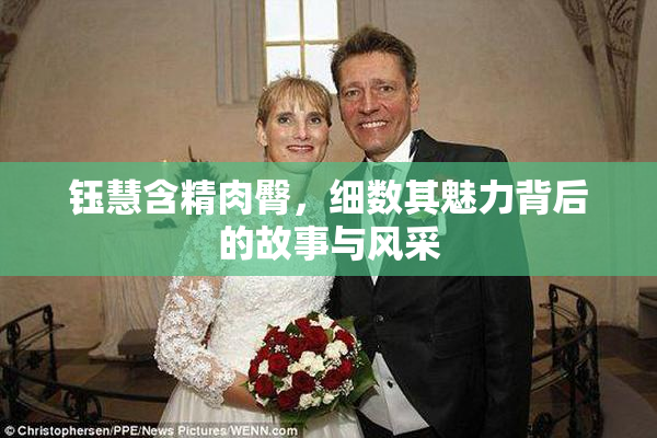 钰慧含精肉臀，细数其魅力背后的故事与风采