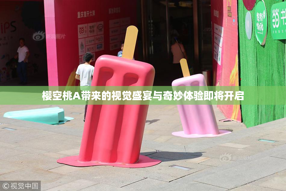 樱空桃A带来的视觉盛宴与奇妙体验即将开启