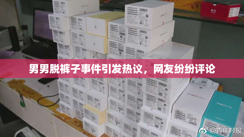 男男脱裤子事件引发热议，网友纷纷评论