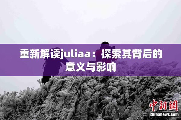 重新解读juliaa：探索其背后的意义与影响