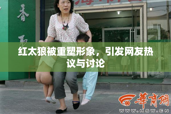 红太狼被重塑形象，引发网友热议与讨论