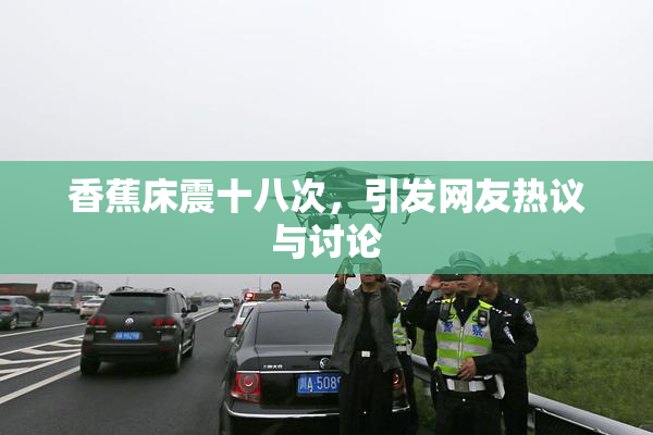 香蕉床震十八次，引发网友热议与讨论