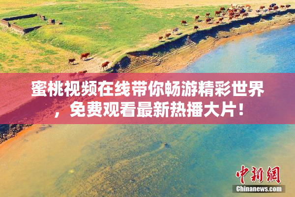 蜜桃视频在线带你畅游精彩世界，免费观看最新热播大片！