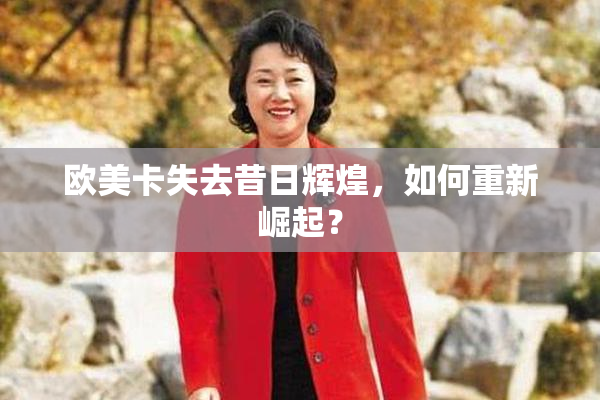 欧美卡失去昔日辉煌，如何重新崛起？