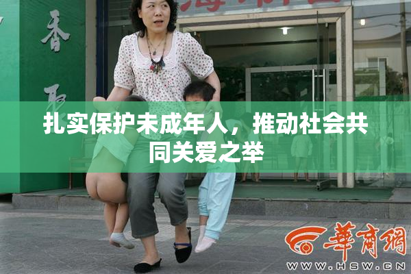 扎实保护未成年人，推动社会共同关爱之举