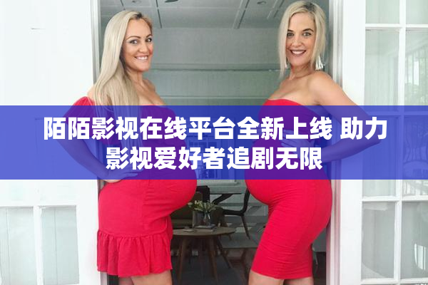 陌陌影视在线平台全新上线 助力影视爱好者追剧无限
