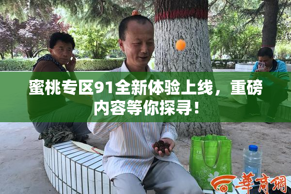 蜜桃专区91全新体验上线，重磅内容等你探寻！
