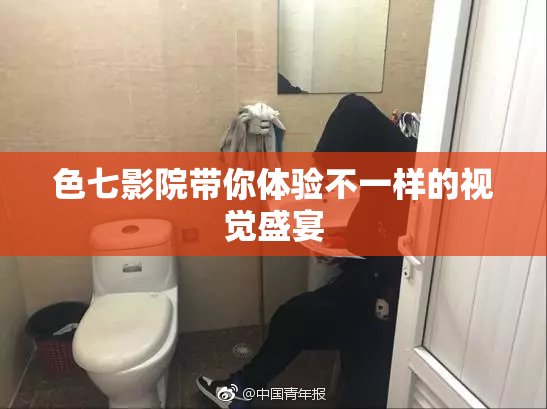 色七影院带你体验不一样的视觉盛宴