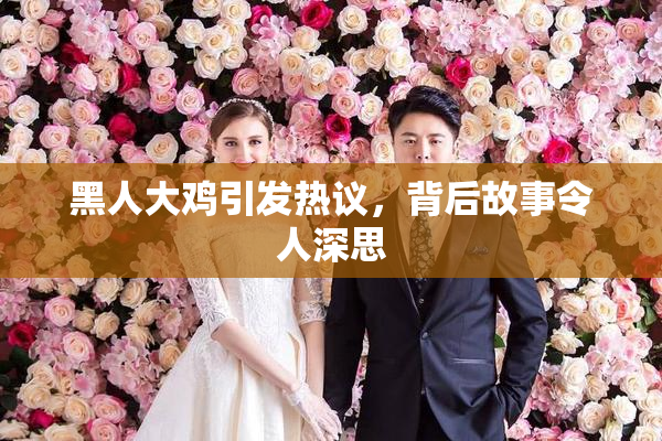 黑人大鸡引发热议，背后故事令人深思