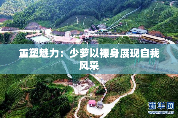 重塑魅力：少萝以裸身展现自我风采