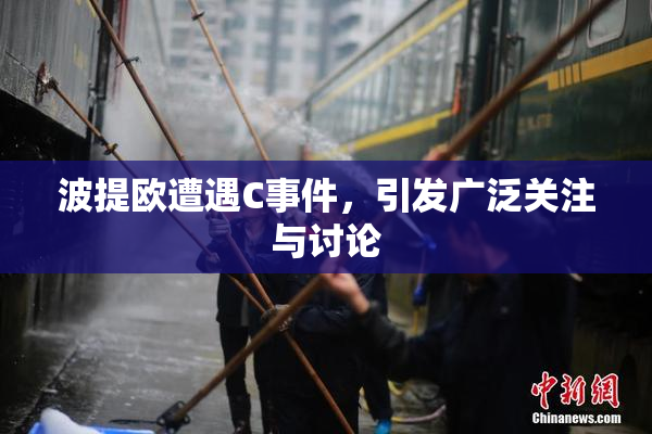 波提欧遭遇C事件，引发广泛关注与讨论