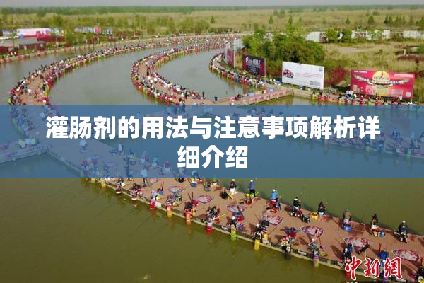 灌肠剂的用法与注意事项解析详细介绍