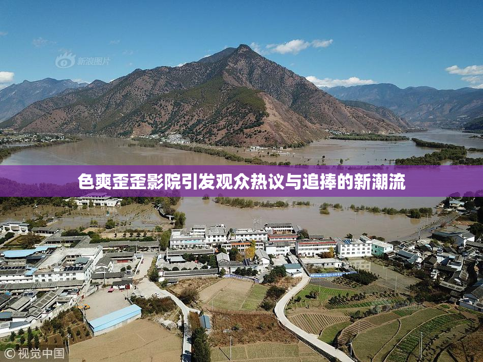 色爽歪歪影院引发观众热议与追捧的新潮流