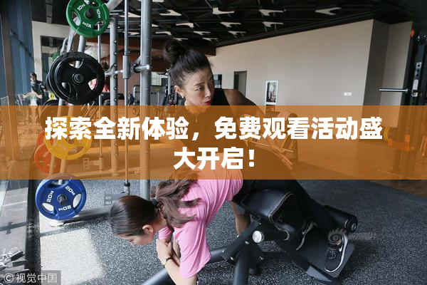 探索全新体验，免费观看活动盛大开启！