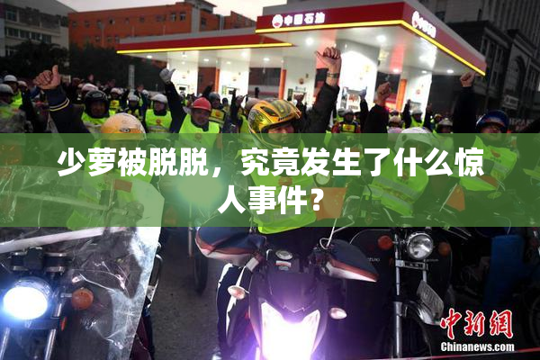 少萝被脱脱，究竟发生了什么惊人事件？