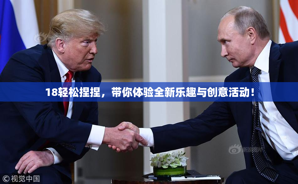 18轻松捏捏，带你体验全新乐趣与创意活动！