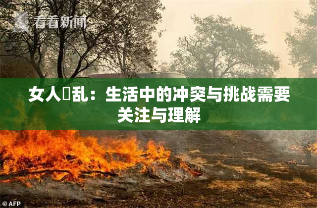 女人婬乱：生活中的冲突与挑战需要关注与理解