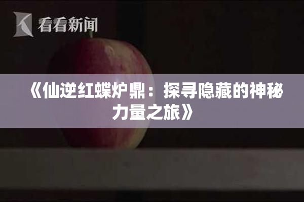 《仙逆红蝶炉鼎：探寻隐藏的神秘力量之旅》