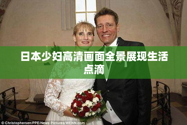 日本少妇高清画面全景展现生活点滴