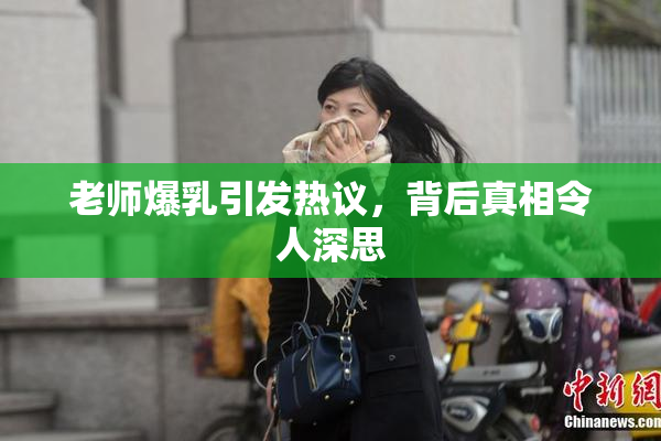 老师爆乳引发热议，背后真相令人深思
