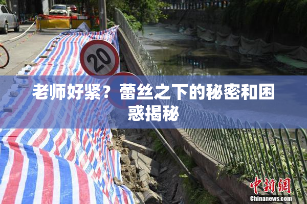 老师好紧？蕾丝之下的秘密和困惑揭秘