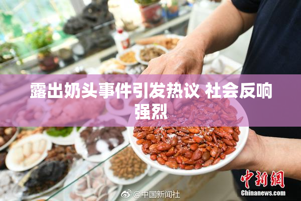 露出奶头事件引发热议 社会反响强烈
