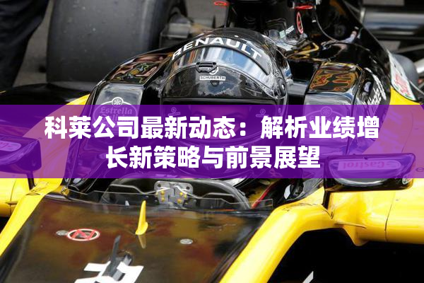 科莱公司最新动态：解析业绩增长新策略与前景展望