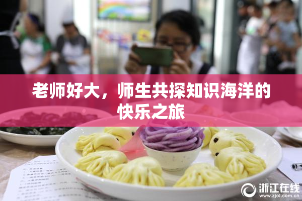 老师好大，师生共探知识海洋的快乐之旅