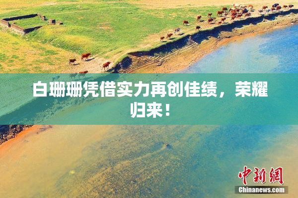白珊珊凭借实力再创佳绩，荣耀归来！
