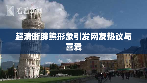 超清晰胖熊形象引发网友热议与喜爱