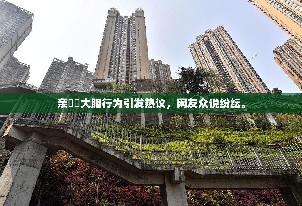 亲妺妺大胆行为引发热议，网友众说纷纭。