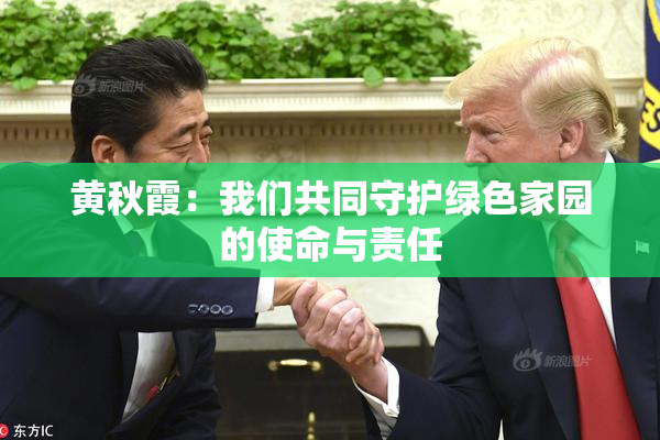 黄秋霞：我们共同守护绿色家园的使命与责任