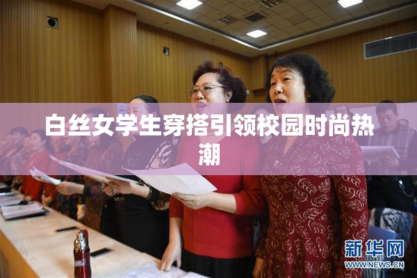白丝女学生穿搭引领校园时尚热潮