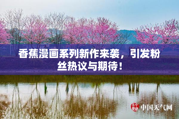 香蕉漫画系列新作来袭，引发粉丝热议与期待！