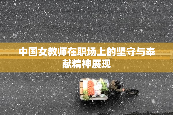 中国女教师在职场上的坚守与奉献精神展现