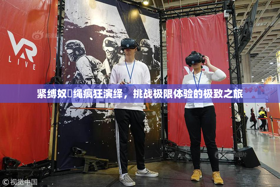 紧缚奴隷绳疯狂演绎，挑战极限体验的极致之旅